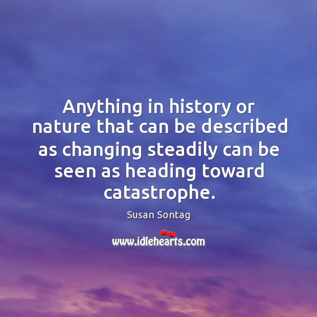 Anything in history or nature that can be described as changing steadily can be seen as heading toward catastrophe. Nature Quotes Image