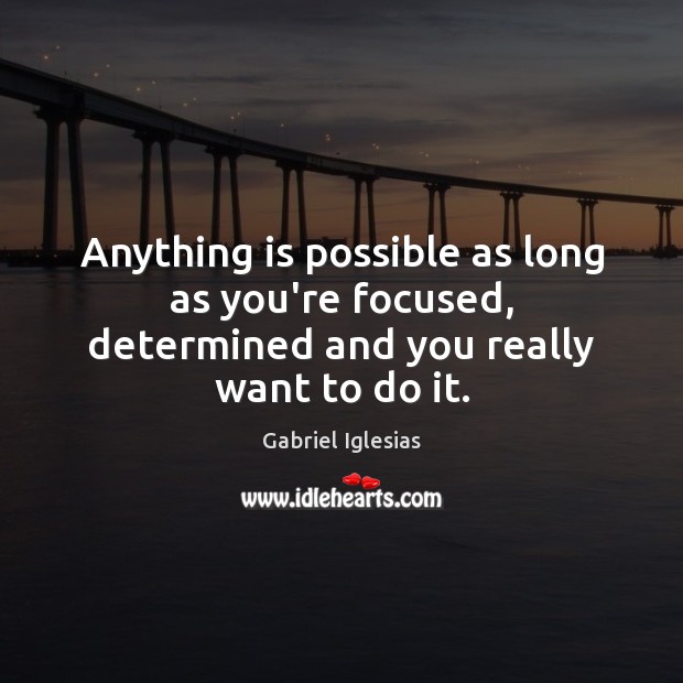 Anything is possible as long as you’re focused, determined and you really want to do it. Gabriel Iglesias Picture Quote