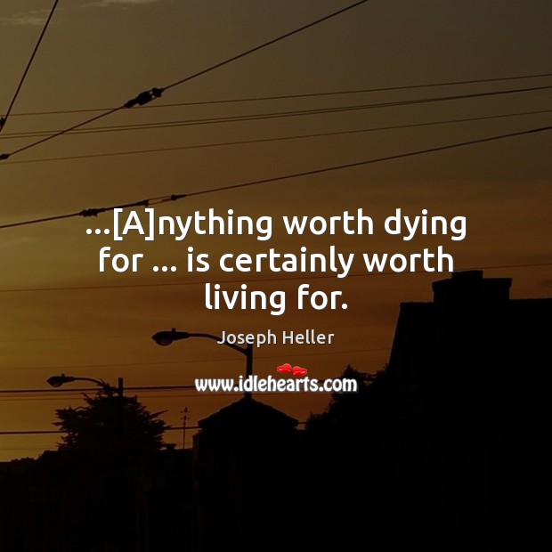 …[A]nything worth dying for … is certainly worth living for. Joseph Heller Picture Quote