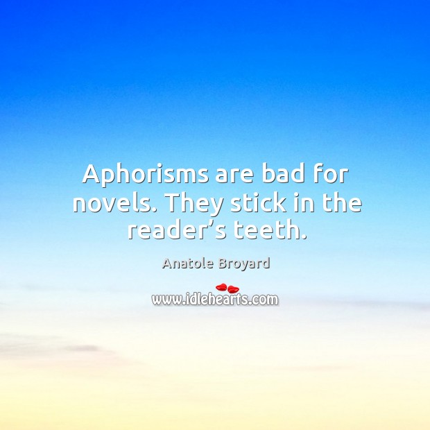 Aphorisms are bad for novels. They stick in the reader’s teeth. Image