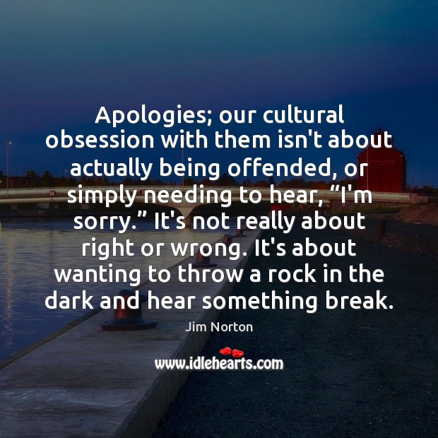 Apologies; our cultural obsession with them isn’t about actually being offended, or Image