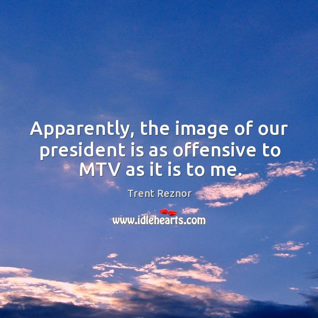 Apparently, the image of our president is as offensive to mtv as it is to me. Offensive Quotes Image
