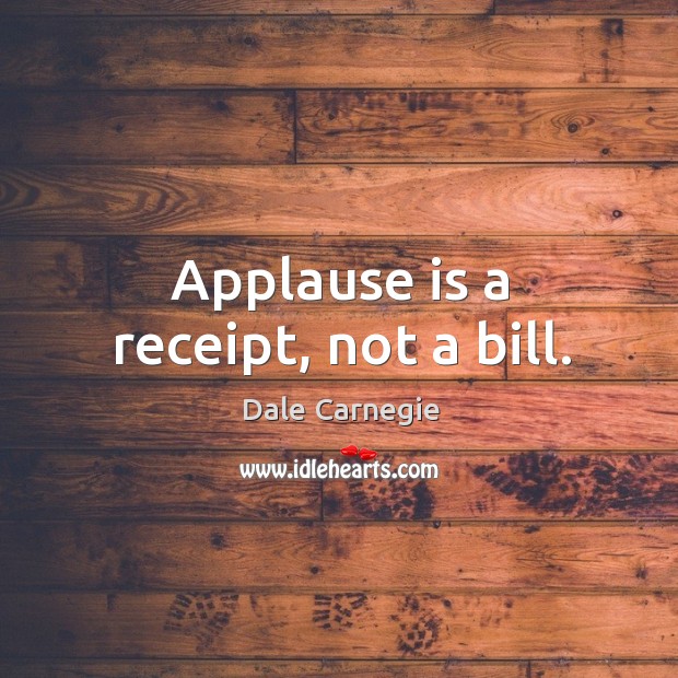 Applause is a receipt, not a bill. Image