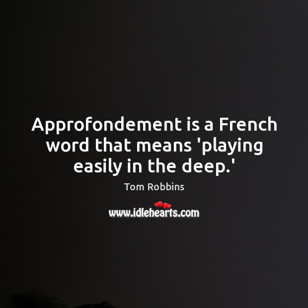 Approfondement is a French word that means ‘playing easily in the deep.’ Image