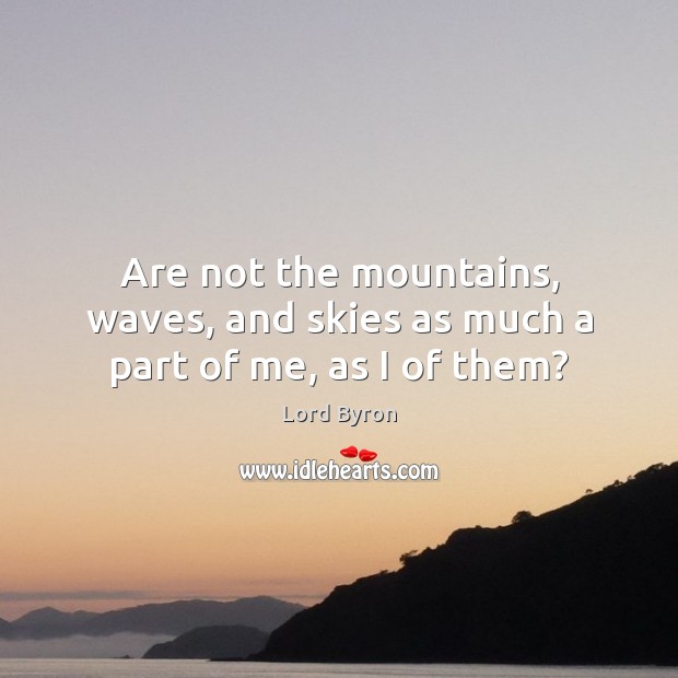Are not the mountains, waves, and skies as much a part of me, as I of them? Image