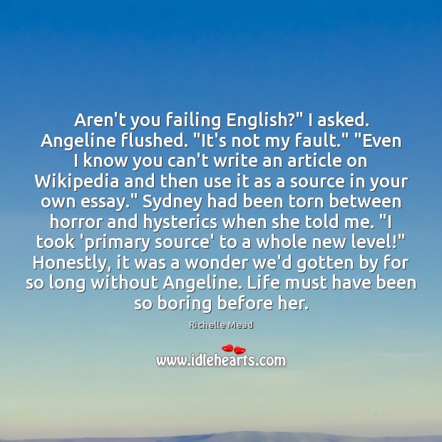 Aren’t you failing English?” I asked. Angeline flushed. “It’s not my fault.” “ Image