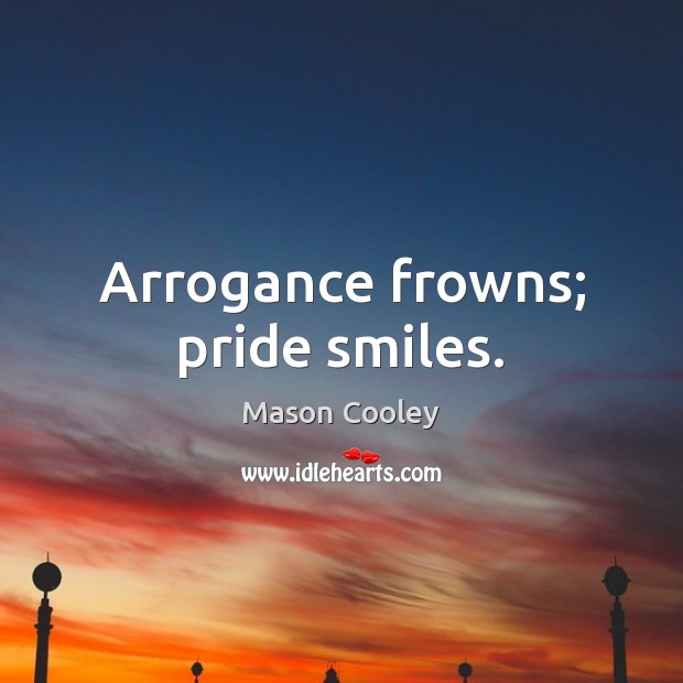 Arrogance frowns; pride smiles. Picture Quotes Image