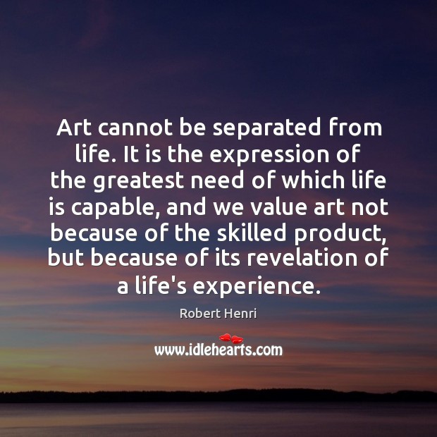 Art cannot be separated from life. It is the expression of the Robert Henri Picture Quote