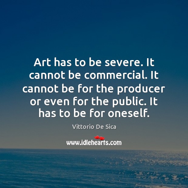 Art has to be severe. It cannot be commercial. It cannot be Picture Quotes Image