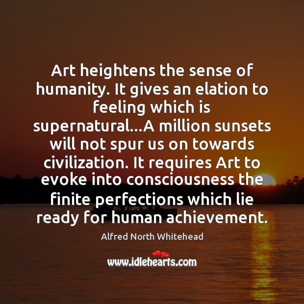 Art heightens the sense of humanity. It gives an elation to feeling Humanity Quotes Image