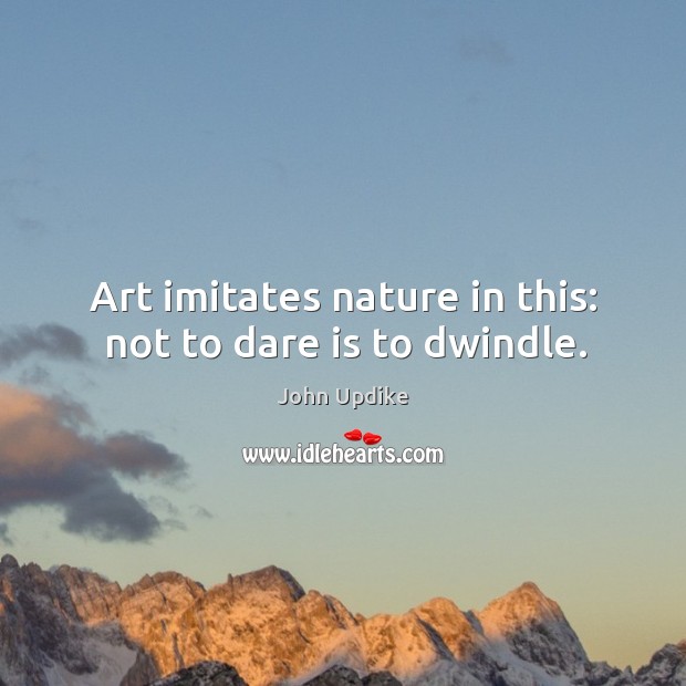 Art imitates nature in this: not to dare is to dwindle. Nature Quotes Image