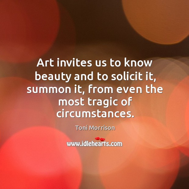 Art invites us to know beauty and to solicit it, summon it, Toni Morrison Picture Quote