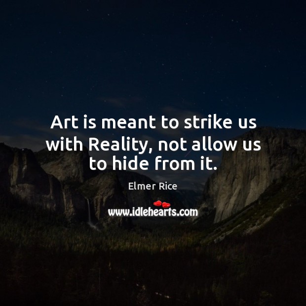 Art is meant to strike us with Reality, not allow us to hide from it. Elmer Rice Picture Quote