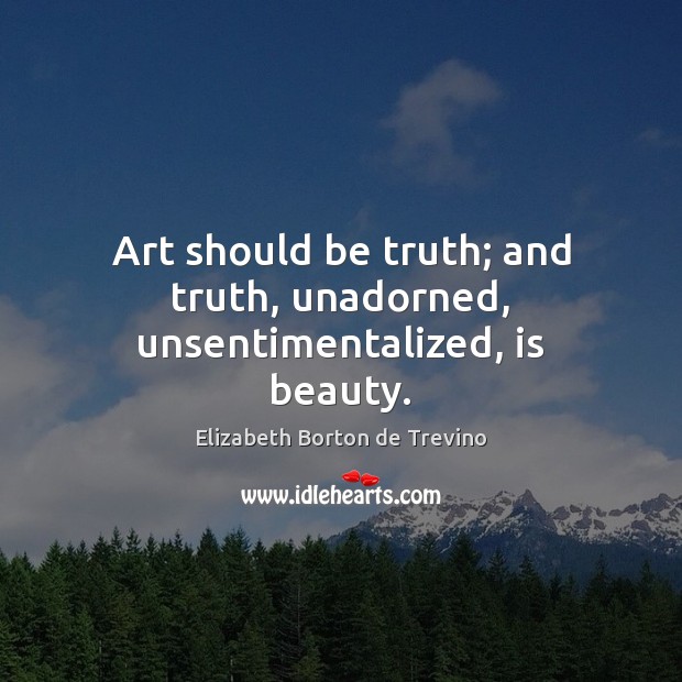 Art should be truth; and truth, unadorned, unsentimentalized, is beauty. Image