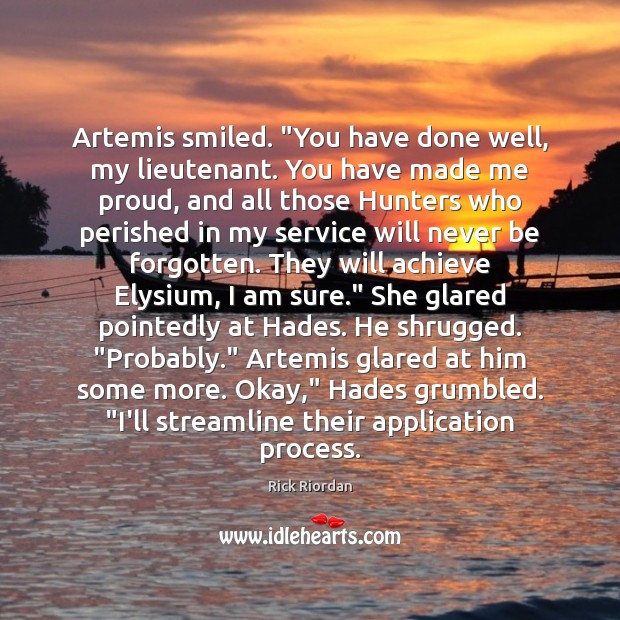 Artemis smiled. “You have done well, my lieutenant. You have made me Rick Riordan Picture Quote