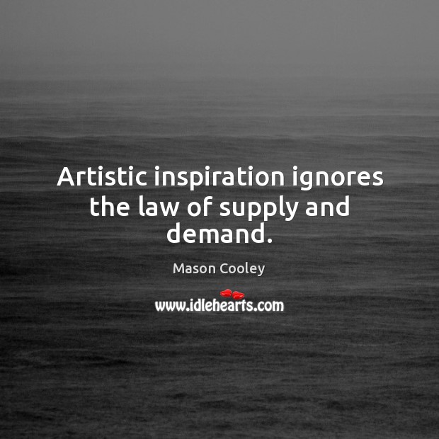 Artistic inspiration ignores the law of supply and demand. Image
