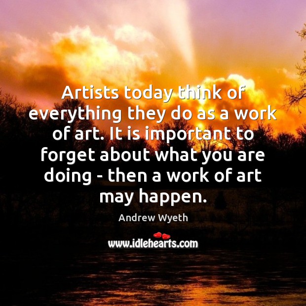 Artists today think of everything they do as a work of art. Image