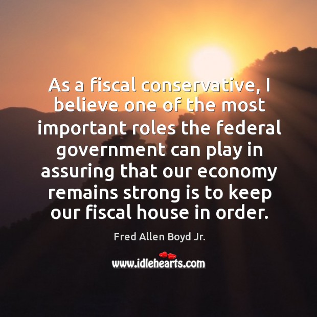 As a fiscal conservative, I believe one of the most important roles the federal Economy Quotes Image