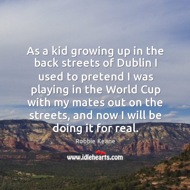 As a kid growing up in the back streets of dublin I used to pretend Robbie Keane Picture Quote
