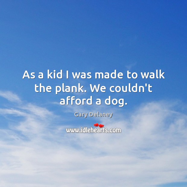 As a kid I was made to walk the plank. We couldn’t afford a dog. Gary Delaney Picture Quote