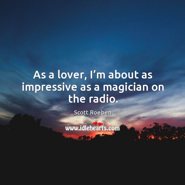 As a lover, I’m about as impressive as a magician on the radio. Image