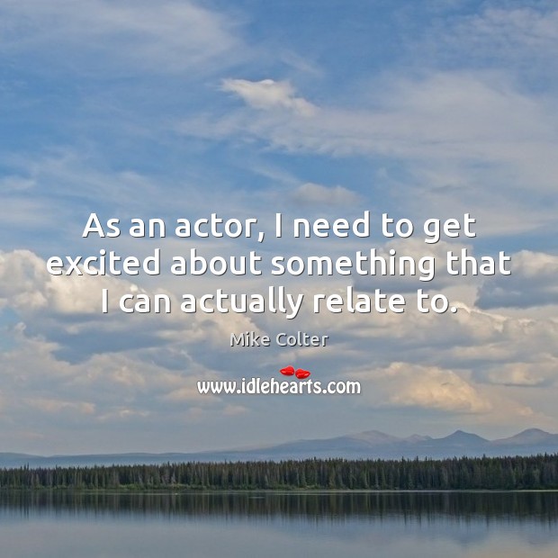 As an actor, I need to get excited about something that I can actually relate to. Mike Colter Picture Quote