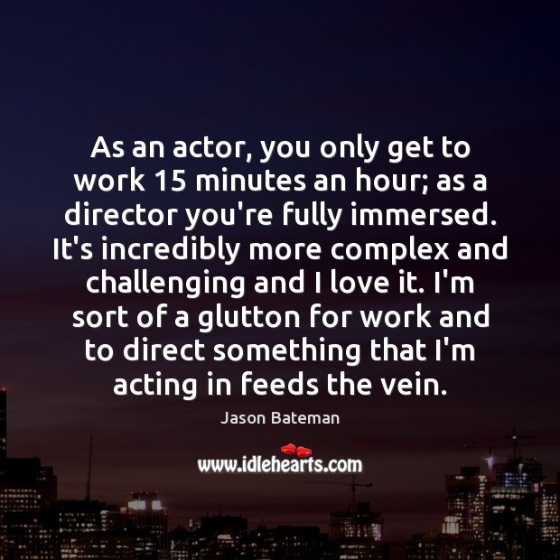 As an actor, you only get to work 15 minutes an hour; as Jason Bateman Picture Quote