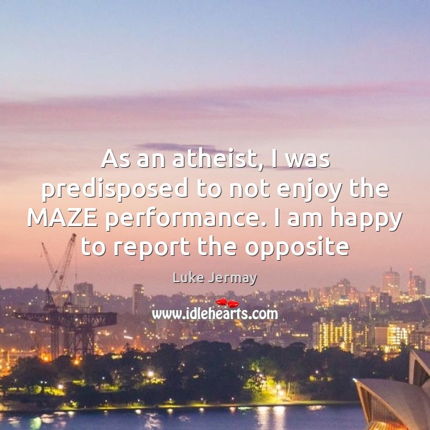 As an atheist, I was predisposed to not enjoy the MAZE performance. Luke Jermay Picture Quote