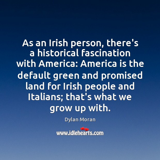 As an Irish person, there’s a historical fascination with America: America is Dylan Moran Picture Quote