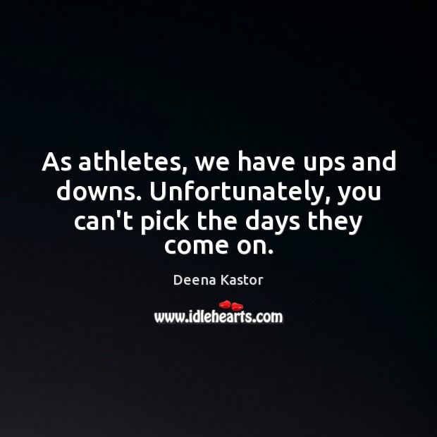 As athletes, we have ups and downs. Unfortunately, you can’t pick the days they come on. Deena Kastor Picture Quote