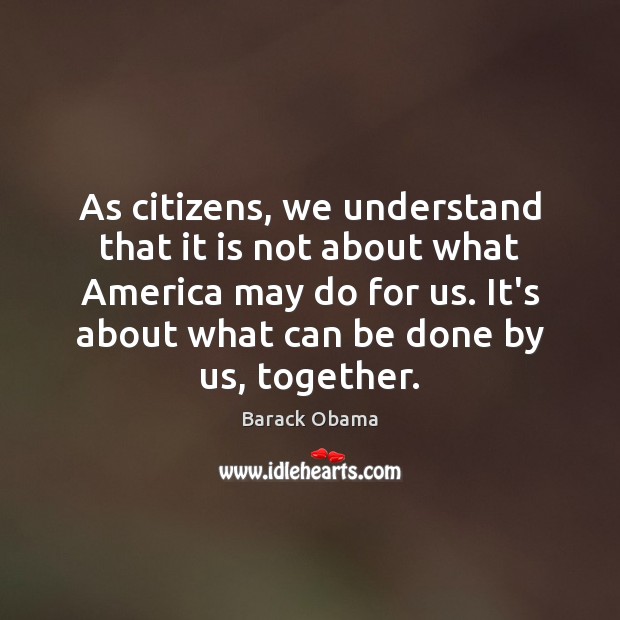 As citizens, we understand that it is not about what America may Barack Obama Picture Quote