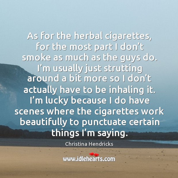 As for the herbal cigarettes, for the most part I don’t smoke as much as the guys do. Image