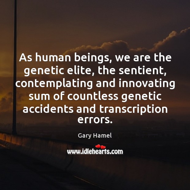 As human beings, we are the genetic elite, the sentient, contemplating and Image