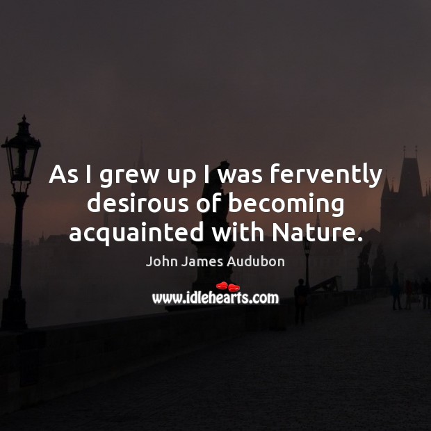 As I grew up I was fervently desirous of becoming acquainted with Nature. Nature Quotes Image