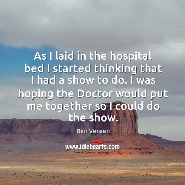 As I laid in the hospital bed I started thinking that I had a show to do. Ben Vereen Picture Quote