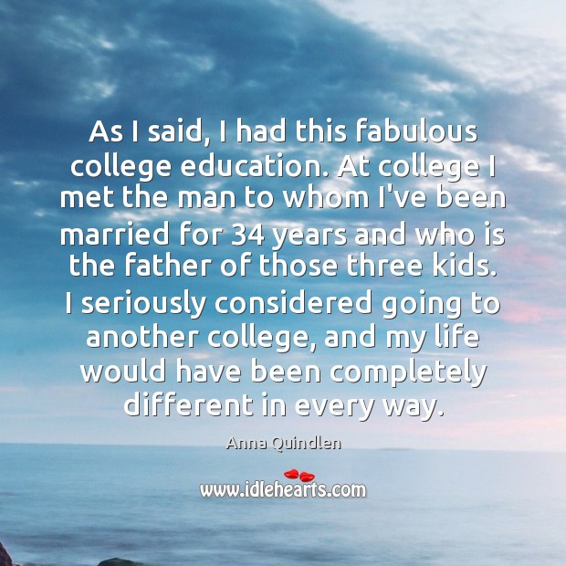 As I said, I had this fabulous college education. At college I Anna Quindlen Picture Quote