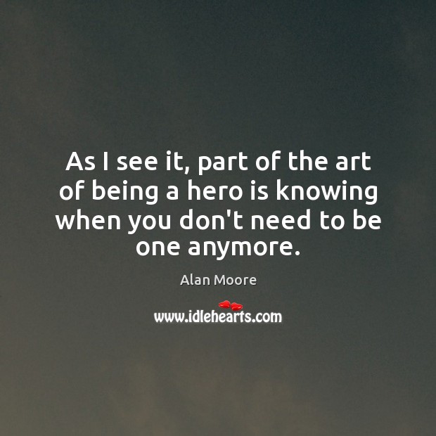 As I see it, part of the art of being a hero Alan Moore Picture Quote