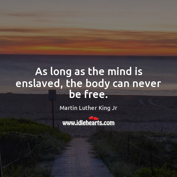 As long as the mind is enslaved, the body can never be free. Martin Luther King Jr Picture Quote