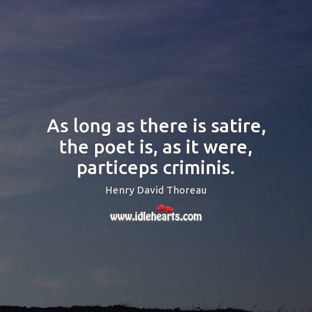 As long as there is satire, the poet is, as it were, particeps criminis. Henry David Thoreau Picture Quote