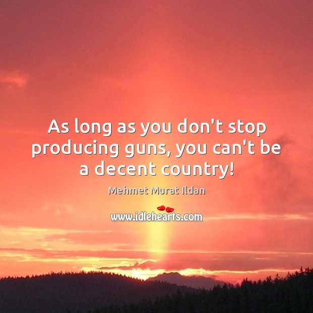 As long as you don’t stop producing guns, you can’t be a decent country! Image