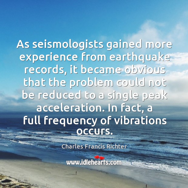 As seismologists gained more experience from earthquake records Charles Francis Richter Picture Quote
