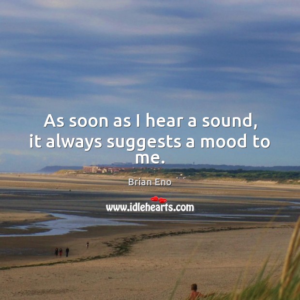 As soon as I hear a sound, it always suggests a mood to me. Image