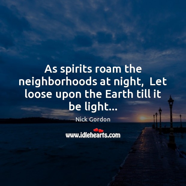 As spirits roam the neighborhoods at night,  Let loose upon the Earth till it be light… Image