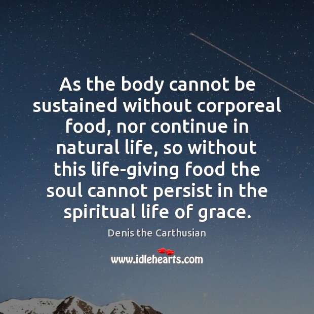 As the body cannot be sustained without corporeal food, nor continue in Denis the Carthusian Picture Quote