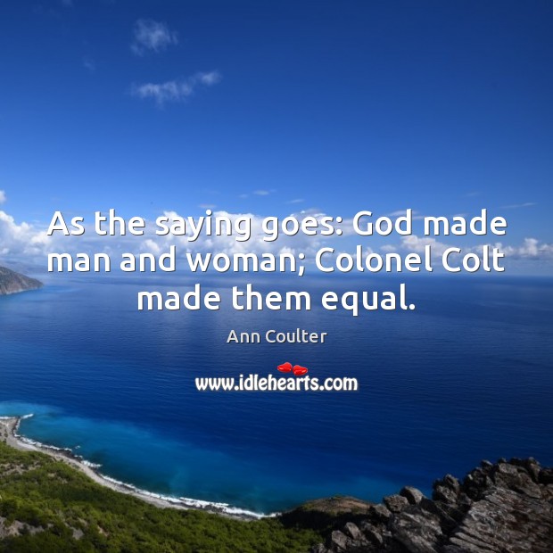 As the saying goes: God made man and woman; Colonel Colt made them equal. Ann Coulter Picture Quote