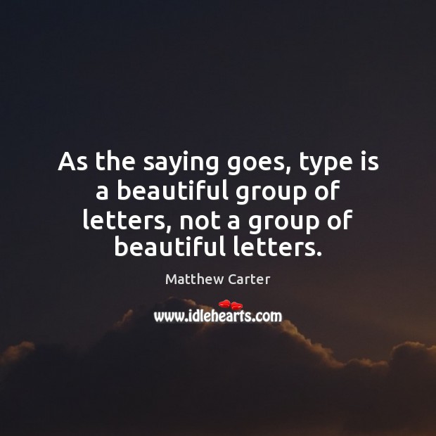 As the saying goes, type is a beautiful group of letters, not Picture Quotes Image