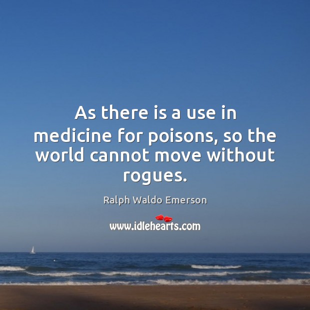 As there is a use in medicine for poisons, so the world cannot move without rogues. Picture Quotes Image