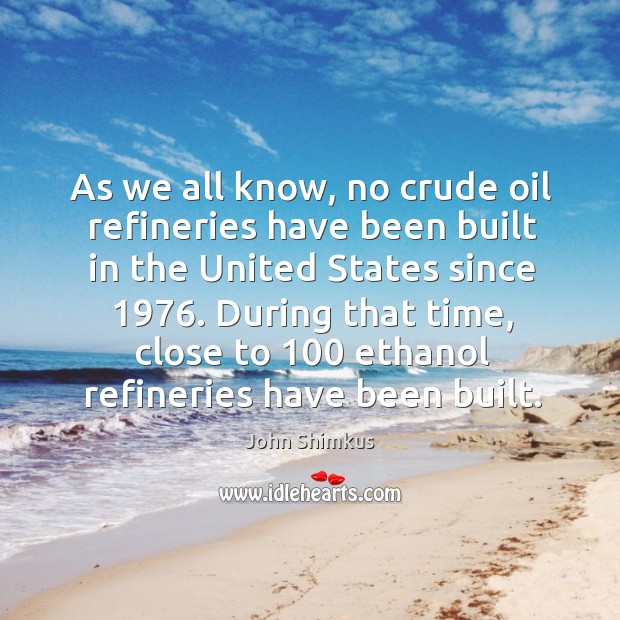 As we all know, no crude oil refineries have been built in the united states since 1976. John Shimkus Picture Quote