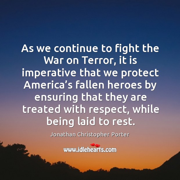 As we continue to fight the war on terror, it is imperative that we protect america’s Respect Quotes Image