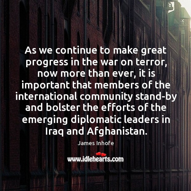 As we continue to make great progress in the war on terror, now more than ever Progress Quotes Image